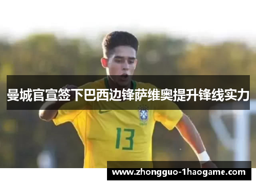 曼城官宣签下巴西边锋萨维奥提升锋线实力