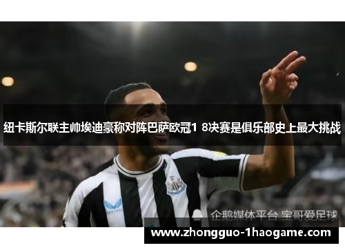 纽卡斯尔联主帅埃迪豪称对阵巴萨欧冠1 8决赛是俱乐部史上最大挑战