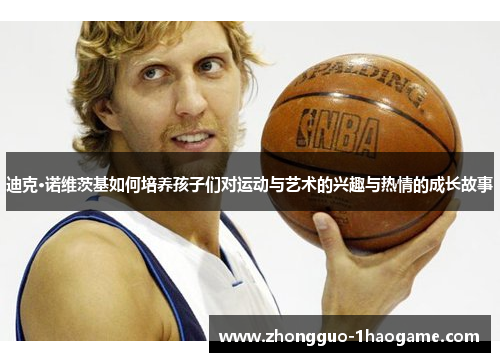 迪克·诺维茨基如何培养孩子们对运动与艺术的兴趣与热情的成长故事