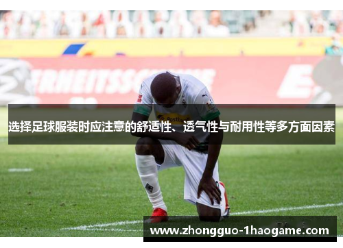 选择足球服装时应注意的舒适性、透气性与耐用性等多方面因素