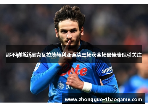 那不勒斯新星克瓦拉茨赫利亚连续三场获全场最佳表现引关注