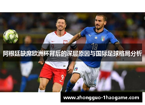 阿根廷缺席欧洲杯背后的深层原因与国际足球格局分析