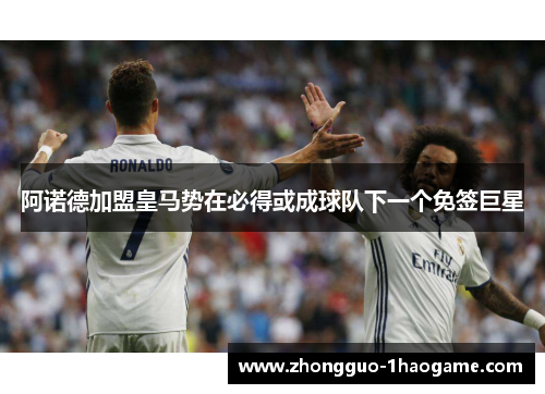 阿诺德加盟皇马势在必得或成球队下一个免签巨星
