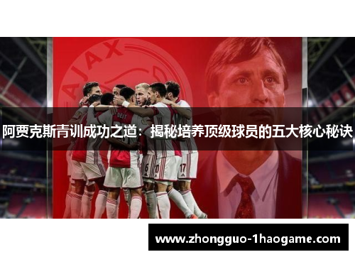 阿贾克斯青训成功之道：揭秘培养顶级球员的五大核心秘诀
