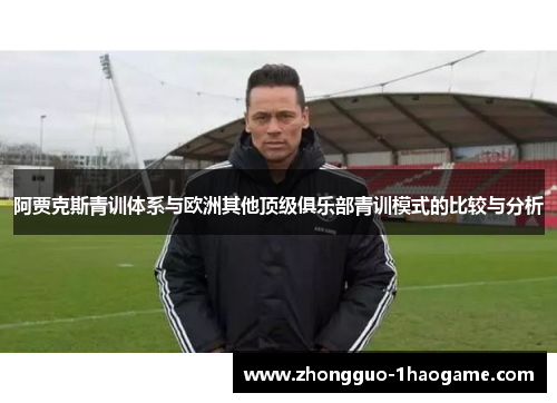 阿贾克斯青训体系与欧洲其他顶级俱乐部青训模式的比较与分析