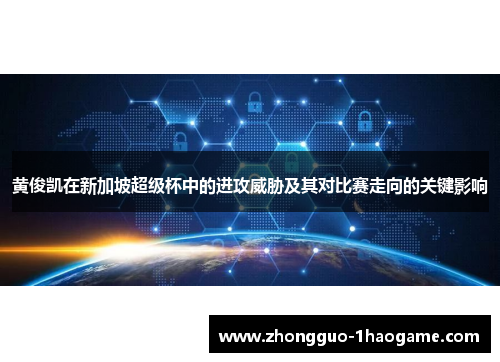 黄俊凯在新加坡超级杯中的进攻威胁及其对比赛走向的关键影响