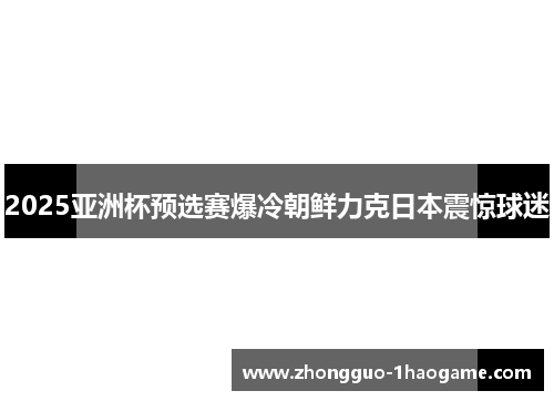 2025亚洲杯预选赛爆冷朝鲜力克日本震惊球迷