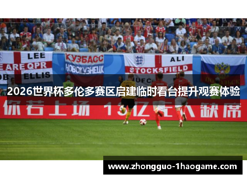 2026世界杯多伦多赛区启建临时看台提升观赛体验