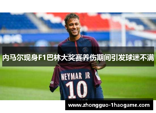内马尔现身F1巴林大奖赛养伤期间引发球迷不满