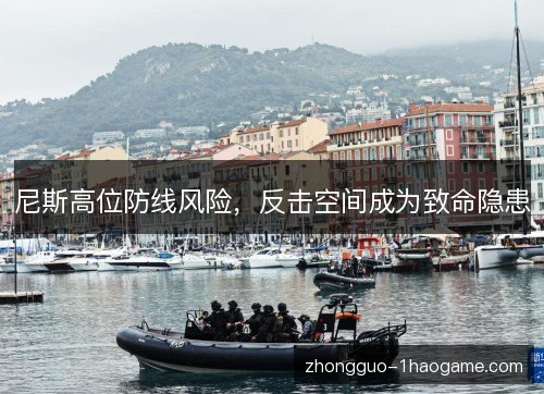 尼斯高位防线风险,反击空间成为致命隐患 尼斯高位防线风险,反击空间成为致命隐患