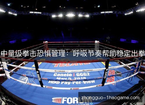 中量级拳击恐惧管理：呼吸节奏帮助稳定出拳