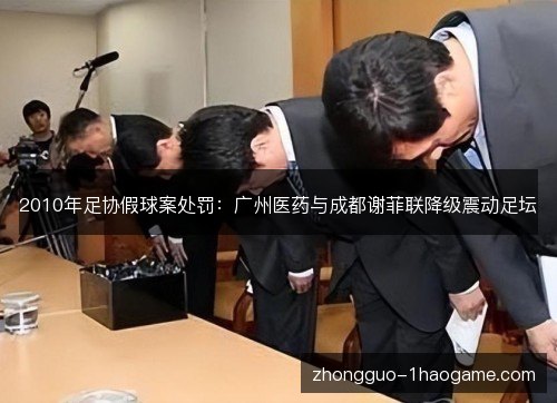 2010年足协假球案处罚：广州医药与成都谢菲联降级震动足坛